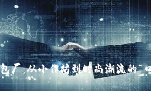 冷坑镇钱包厂：从小作坊到时尚潮流的“口袋奇迹”！