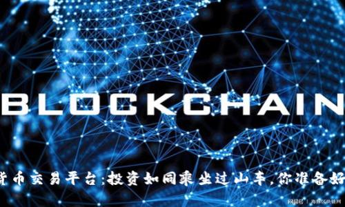 “数字货币交易平台：投资如同乘坐过山车，你准备好了吗？”