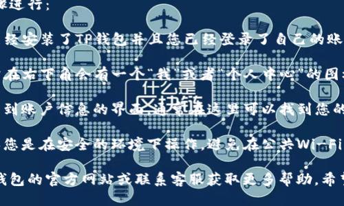 要查看TP钱包的用户名，您可以按照以下步骤进行：

1. **打开TP钱包**：首先，确保您的手机上已经安装了TP钱包并且您已经登录了自己的账户。

2. **进入个人中心**：在TP钱包的首页，通常在右下角会有一个“我”或者“个人中心”的图标，点击进入。

3. **查找用户名**：进入个人中心后，您会看到账户信息的界面，通常在这里可以找到您的用户名、钱包地址以及其他相关的账户信息。

4. **安全提示**：在查找这些信息时，请确保您是在安全的环境下操作，避免在公共Wi-Fi下进行可能泄露账号信息的操作。

如果您在步骤中遇到任何问题，可以参考TP钱包的官方网站或联系客服获取更多帮助。希望这些信息能帮到您！