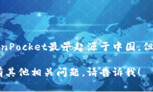 TokenPocket是一款全球化的数字货币钱包，最初由中国开发团队推出。因此，可以说TokenPocket最早起源于中国。但由于其国际化的发展，TokenPocket现已支持多种语言，并在全球范围内为用户提供服务。

如果你需要更多关于TokenPocket钱包的具体信息，如其功能、使用方法、安全性等，或者有其他相关问题，请告诉我！