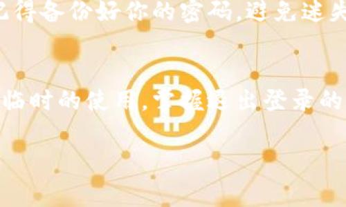 退出登录TP钱包其实非常简单，就像在购物后关上门回家一样，随时可以安全离开。下面就为你详细介绍一下如何退出TP钱包。

步骤一：打开TP钱包
首先，确保你的TP钱包应用已经打开。就像打开一本书，随时可以开始阅读新的冒险故事。

步骤二：找到“我”或“个人中心”选项
在钱包的主界面上，通常会有一个“我”或“个人中心”的选项。这就像树上的鸟儿，想要飞翔之前，先得在树枝上稍作停留。

步骤三：滚动到页面底部
滑动屏幕，找到页面底部的“退出登录”选项。这一步就像寻找藏在沙发垫里的零食，可能需要稍微动动手指，但总会有发现的乐趣。

步骤四：点击“退出登录”
一旦找到了“退出登录”选项，轻轻点击它，就好像轻轻关上门，书中的故事可以暂时放一放，但下次你可以随时再来续写。

步骤五：确认退出
系统通常会弹出一个确认框，询问你是否确定要退出。这一刻就像在火锅店最后一口下锅之前，犹豫一下，“真的要离开吗？”你可以放心选择“确认”。

退出登录后的注意事项
退出登录后，确保再次打开TP钱包时输入正确的账号和密码，就像重新打开那本书的第一页，当然更要记得备份好你的密码，避免迷失在密码的海洋中。

总结
退出TP钱包其实就像日常生活中小事的处理，简单而又随意。无论是想解除绑定还是单纯性地结束一次临时的使用，掌握退出登录的步骤，总能让你安心不少。如果生活真的有些烦恼，记得放松心情，解决时间问题总是能找到合适的方法！
  
希望这些步骤能帮助你顺利退出TP钱包。如果有其他问题，也欢迎随时咨询！