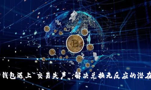 当TP钱包遇上“交易失声”：解决兑换无反应的潜在秘籍