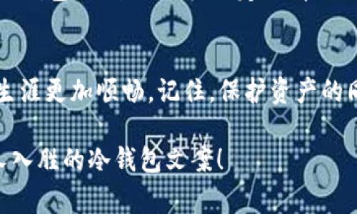 当然可以！编写关于冷钱包的文案非常重要，因为好的文案不仅能够吸引用户的注意力，还能够清晰地传达信息。以下是一些创意和示例，帮助你写出吸引人的“冷钱包爸爸”文案。 

什么是冷钱包？
在数字货币的浪潮中，冷钱包就像是你心爱的宝宝，安全又可靠。它是存储数字资产的工具，能够隔绝互联网的风险，确保你的虚拟财富远离黑客的“魔爪”。

为何选择冷钱包？
选择冷钱包就像选择一个温暖的怀抱，给你的数字资产提供最安心的家。没有网络的连接，就相当于给你的资金装上了一个坚固的“防火墙”，让你再也不用担心会被盗取。

冷钱包的种类
冷钱包有多种类型，常见的有硬件钱包和纸钱包。硬件钱包就像是高档的保险箱，而纸钱包则像是一张珍贵的地图，隐匿着你的财富之路。

冷钱包的优缺点
当然，冷钱包也有一些小“烦恼”。比如，你可能会忘记它放在哪里，就像找钥匙一样烦人。但静下心来，冷钱包无疑是保护资产的“护航者”。

如何选择适合自己的冷钱包？
选择冷钱包就像挑选一件喜欢的衣服，最重要的是要合身！你需要考虑到钱包的安全性、便携性及其支持的货币种类。

冷钱包使用小贴士
使用冷钱包时，有几点小贴士可以帮助你更好地管理自己的资产。首先，定期备份你的冷钱包，就像给手机做定期清理一样重要。此外，记得妥善保管你的恢复密钥，谁还没遇到过丢失关键物品的“悲剧”呢？

总结
总的来说，冷钱包是数字资产的“安全卫士”，选择适合自己的冷钱包，让你的数字货币生涯更加顺畅。记住，保护资产的同时，也要享受其中的乐趣，毕竟，数字货币投资虽然波动，但生活也是一场精彩的冒险。

以上仅为框架，可以根据需要进行修改与补充。希望这些建议能帮助你写出有趣又引人入胜的冷钱包文案！