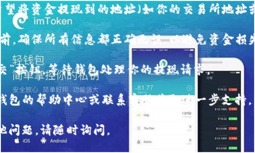 要找到TP钱包的提现功能，可以按照以下步骤操作：

1. **打开TP钱包应用**：首先，确保你的TP钱包应用已成功安装并打开。

2. **登录账户**：如果你还没有登录，请输入你的账户信息完成登录。

3. **找到“提现”选项**：在主界面，一般会有多个功能选项，你需要寻找与“提现”相关的选项。这通常位于“资产”或“我的”栏目下。

4. **选择提现币种**：点击“提现”后，选择你想要提取的币种，比如USDT、ETH等。

5. **输入提现金额**：在相应的栏目中输入你希望提现的金额。

6. **填写提现地址**：根据需要，输入你希望将资金提现到的地址（如你的交易所地址或其他钱包地址）。

7. **确认信息无误**：在提交提现申请之前，确保所有信息都正确无误，以避免资金损失。

8. **提交申请**：最后，点击“确认”或“提交”按钮，等待钱包处理你的提现请求。

若在应用内找不到提现功能，建议查看TP钱包的帮助中心或联系客服获取进一步支持。

希望这些步骤对你有所帮助！如果你有其他问题，请随时询问。