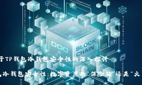 # 关于TP钱包冷钱包安全性的深入探讨

TP钱包冷钱包安全性：数字资产的“保险箱”还是“火药桶”？