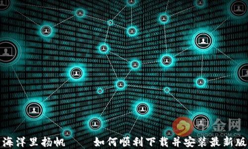 
在数字货币海洋里扬帆——如何顺利下载并安装最新版本的TP钱包