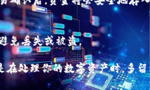 要将ETH（以太坊）转移到冷钱包，你可以遵循以下步骤。冷钱包通常是指不连接互联网的存储方式，例如硬件钱包或纸钱包，这对于长时间保存加密货币非常安全。以下是将ETH提到冷钱包的具体步骤：

步骤一：选择适合的冷钱包
首先，你需要选择一个合适的冷钱包。市场上有多个选择，例如Ledger、Trezor等硬件钱包，或者你可以选择创建一个纸钱包。硬件钱包更方便使用，适合新手，而纸钱包则需要注意保管。无论哪种选择，确保你选择的是信誉良好的产品。

步骤二：安装钱包软件
如果你选择硬件钱包，首先需要安装钱包厂商提供的软件。下载官方网站上的软件，避免第三方网站的风险。插入硬件钱包并按照软件指示进行设置，此步骤包括备份恢复种子词等，以确保在设备丢失时能顺利恢复资产。

步骤三：获取你的冷钱包地址
一旦设置完成，你的冷钱包将生成一个以太坊地址。这就是你将ETH转移到冷钱包的目的地。记住这个地址，确保复制时没有错误。

步骤四：访问热钱包并进行转账
接下来，登录你的热钱包（例如交易所或其他在线钱包），找到提币或转账选项。输入你冷钱包的以太坊地址，输入要转移的金额，仔细核对信息，以确保没有输入错误。一旦确认，提交转账请求。

步骤五：确认交易
交易提交后，你可以通过区块链浏览器跟踪交易的状态。在交易未确认之前，资金仍然在热钱包中，交易确认后，资金将会安全地存入你的冷钱包中。

步骤六：确保冷钱包安全
最后，务必妥善保管你的冷钱包及其恢复种子词。不要将其暴露给他人，最好将其存放在安全的地方，避免丢失或被盗。

这就是将ETH提到冷钱包的步骤，相对简单，但安全意识绝不可掉以轻心。“谁还没点小烦恼呢？”尤其是在处理你的数字资产时，多留一个心眼总是好的。希望这些信息对你有所帮助！