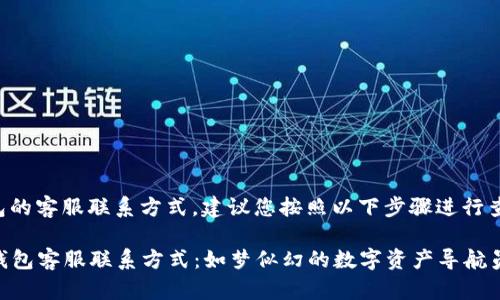 关于TP钱包的客服联系方式，建议您按照以下步骤进行查询和联系：

### TP钱包客服联系方式：如梦似幻的数字资产导航员