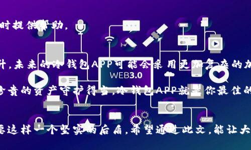   冷钱包APP：数字资产的保险箱，给你的加密货币上锁！ / 
 guanjianci 冷钱包, 加密货币, 数字资产, 安全储存 /guanjianci 

什么是冷钱包APP？
在这个数字货币如雨后春笋般冒出的时代，如何安全存储我们的加密资产成了每个投资者心中的一根刺。冷钱包APP就像一个坚固的保险箱，能够让你的数字资产远离黑客的“魔爪”。想象一下，如果你的加密货币是珍贵的宝石，冷钱包APP就是那座深藏于山中的金库，无论外面风云变幻，里面的财富始终安稳。

冷钱包的基本概念
冷钱包，顾名思义，是指一种不连接互联网的加密货币存储方式。与热钱包（随时在线，便于交易，但安全性相对较低）相比，冷钱包的安全性更高。冷钱包可以是一个专门的硬件钱包，也可以是手机应用程序，像一位专业的守卫，时刻保护你的数字资产。有趣的是，冷钱包的使用就像把你的钱藏在家里的某个角落，虽然不太方便随时取用，但绝对安全。

冷钱包APP的作用
冷钱包APP不仅是存储工具，更是你数字资产安全的守护者，具体作用可以从以下几个方面展开：

h41. 安全储存/h4
使用冷钱包APP意味着你的私钥不会在互联网上留下任何踪迹。这就像把你的全部财富放进一个看不见的保险柜，黑客根本没有机会接触到你的资产。试想一下，如果你的加密货币如同一只小鸟，冷钱包APP就像把小鸟放进一个密封的鸟笼里，既不会被风吹走，更不会被捕猎者所伤。

h42. 防止被盗/h4
黑客和诈骗者的威胁无处不在，而冷钱包APP通过隔绝互联网，减少了被盗取的风险。就好比你在外面逛街时，不把钱包显露在外，聪明的人总是把重要的事情藏在心中。冷钱包APP就像一位“无声的保镖”，在你身边默默地呵护着你的资产。

h43. 便于管理和监控/h4
通过冷钱包APP，用户可以方便地管理自己的数字资产，就像在自己的私人图书馆中随时查看书籍一样。虽然安全性是关键，但使用冷钱包APP也并不意味着牺牲便利性。很多冷钱包APP甚至提供用户友好的界面，让你在管理资产时如同游刃有余的棋手，游走在每一个动作之间。

h44. 无法被篡改/h4
冷钱包APP一般会支持多重签名和多种加密技术，确保数据和交易不能被随意更改。想象一下，把重要文件放在一个只有你和你信任的人能够打开的保险箱中，其他人根本无法接触，这就是冷钱包APP的魅力所在。

冷钱包APP的类型
在市场上，冷钱包APP的类型多种多样，每种都有各自的特点和优劣势。

h41. 硬件钱包/h4
硬件钱包就像是一把钥匙，唯一且独特。它是专门为存储加密货币设计的实体装置，使用时需要插入USB接口，安全性极高。硬件钱包通常适合那些拥有大量数字资产的用户，就像一位富有的收藏家，拥有着无数珍稀宝物。

h42. 软件冷钱包APP/h4
软件冷钱包则更像是一位随身携带的理财顾问，随时随地陪伴在你身边，能够帮助你监控和管理资产。这类APP通常具有较强的用户友好性，方便上手，非常适合新手。虽然它的安全性略逊于硬件钱包，但对于普通用户而言，已然足够。毕竟，谁还没点小烦恼呢？

h43. 纸钱包/h4
纸钱包是一种更为古老的存储方式，将私钥和公钥写在纸上，安全性极高，但也容易损坏和丢失。纸钱包就像一张卫星图，在丛林中无处不在，但如果不小心撕掉或烧掉，那可就一无所有了。

选择冷钱包APP的小技巧
选择合适的冷钱包APP，就像在挑选一瓶好酒，要仔细品尝，才能找到最符合你口味的那一款。以下是一些推荐的小技巧：

h41. 做足功课/h4
在选择冷钱包APP之前，先做足功课，了解市场上各种冷钱包的优劣势，查看用户评价，听听专业的看法。就像挑选苹果，先了解一下哪个品种最好，才能买到最合适的。

h42. 安全性第一/h4
安全性是冷钱包选择的首要考虑因素。选择那些经过较多用户验证、拥有良好口碑的APP，确保你的资产不会因为小失误而受到威胁。保护数据的技术就像大型机器的维护，确保运行平稳，少出故障。

h43. 用户界面友好/h4
选择一个用户界面友好的冷钱包APP非常重要，尤其是对于新手来说。良好的设计可以让你轻松上手，不用担心使用过程中的困惑。就像买衣服一样，穿着舒适才是王道。

h44. 客户支持服务/h4
选择一个有良好客户支持的冷钱包APP，可以保证在遇到问题时，有专业人员来帮你解决。这就像你遇到技术故障时，身边总有一个懂行的朋友，可以及时提供帮助。

冷钱包APP的未来展望
随着区块链技术的不断发展，冷钱包APP的未来将更加光明。随着金融科技的发展，冷钱包APP将会不断进化，安全性、提升用户体验等方面都会同步提升。未来的冷钱包APP可能会采用更加复杂的加密技术，更大程度保护用户资产。

总之，冷钱包APP是每个数字矿工和投资者的得力助手。它不仅能安全地存储我们的数字资产，同时也能让我们在加密货币的世界中游刃有余。想要把珍贵的资产守护得当，冷钱包APP就是你最佳的选择。毕竟，谁还没点小烦恼呢？通过冷钱包，让我们为自己的数字财富加把锁，让黑客们无计可施！

总结
无论你是在加密货币的世界中摸爬滚打多长时间，冷钱包APP始终是保护你资产安全的重要工具。朋友们，与你的数字资产建立深厚的信任关系，就需要这样一个坚实的后盾。希望通过此文，能让大家更清楚冷钱包APP的作用及选择时的注意事项。科技的进步让我们对未来充满期待，冷钱包APP，为你保驾护航，助你在加密世界中畅游无阻。