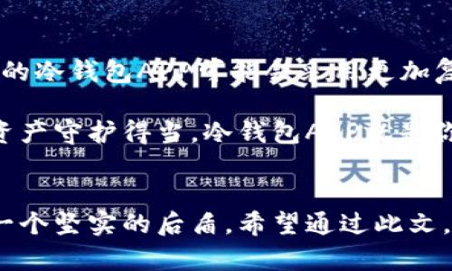   冷钱包APP：数字资产的保险箱，给你的加密货币上锁！ / 
 guanjianci 冷钱包, 加密货币, 数字资产, 安全储存 /guanjianci 

什么是冷钱包APP？
在这个数字货币如雨后春笋般冒出的时代，如何安全存储我们的加密资产成了每个投资者心中的一根刺。冷钱包APP就像一个坚固的保险箱，能够让你的数字资产远离黑客的“魔爪”。想象一下，如果你的加密货币是珍贵的宝石，冷钱包APP就是那座深藏于山中的金库，无论外面风云变幻，里面的财富始终安稳。

冷钱包的基本概念
冷钱包，顾名思义，是指一种不连接互联网的加密货币存储方式。与热钱包（随时在线，便于交易，但安全性相对较低）相比，冷钱包的安全性更高。冷钱包可以是一个专门的硬件钱包，也可以是手机应用程序，像一位专业的守卫，时刻保护你的数字资产。有趣的是，冷钱包的使用就像把你的钱藏在家里的某个角落，虽然不太方便随时取用，但绝对安全。

冷钱包APP的作用
冷钱包APP不仅是存储工具，更是你数字资产安全的守护者，具体作用可以从以下几个方面展开：

h41. 安全储存/h4
使用冷钱包APP意味着你的私钥不会在互联网上留下任何踪迹。这就像把你的全部财富放进一个看不见的保险柜，黑客根本没有机会接触到你的资产。试想一下，如果你的加密货币如同一只小鸟，冷钱包APP就像把小鸟放进一个密封的鸟笼里，既不会被风吹走，更不会被捕猎者所伤。

h42. 防止被盗/h4
黑客和诈骗者的威胁无处不在，而冷钱包APP通过隔绝互联网，减少了被盗取的风险。就好比你在外面逛街时，不把钱包显露在外，聪明的人总是把重要的事情藏在心中。冷钱包APP就像一位“无声的保镖”，在你身边默默地呵护着你的资产。

h43. 便于管理和监控/h4
通过冷钱包APP，用户可以方便地管理自己的数字资产，就像在自己的私人图书馆中随时查看书籍一样。虽然安全性是关键，但使用冷钱包APP也并不意味着牺牲便利性。很多冷钱包APP甚至提供用户友好的界面，让你在管理资产时如同游刃有余的棋手，游走在每一个动作之间。

h44. 无法被篡改/h4
冷钱包APP一般会支持多重签名和多种加密技术，确保数据和交易不能被随意更改。想象一下，把重要文件放在一个只有你和你信任的人能够打开的保险箱中，其他人根本无法接触，这就是冷钱包APP的魅力所在。

冷钱包APP的类型
在市场上，冷钱包APP的类型多种多样，每种都有各自的特点和优劣势。

h41. 硬件钱包/h4
硬件钱包就像是一把钥匙，唯一且独特。它是专门为存储加密货币设计的实体装置，使用时需要插入USB接口，安全性极高。硬件钱包通常适合那些拥有大量数字资产的用户，就像一位富有的收藏家，拥有着无数珍稀宝物。

h42. 软件冷钱包APP/h4
软件冷钱包则更像是一位随身携带的理财顾问，随时随地陪伴在你身边，能够帮助你监控和管理资产。这类APP通常具有较强的用户友好性，方便上手，非常适合新手。虽然它的安全性略逊于硬件钱包，但对于普通用户而言，已然足够。毕竟，谁还没点小烦恼呢？

h43. 纸钱包/h4
纸钱包是一种更为古老的存储方式，将私钥和公钥写在纸上，安全性极高，但也容易损坏和丢失。纸钱包就像一张卫星图，在丛林中无处不在，但如果不小心撕掉或烧掉，那可就一无所有了。

选择冷钱包APP的小技巧
选择合适的冷钱包APP，就像在挑选一瓶好酒，要仔细品尝，才能找到最符合你口味的那一款。以下是一些推荐的小技巧：

h41. 做足功课/h4
在选择冷钱包APP之前，先做足功课，了解市场上各种冷钱包的优劣势，查看用户评价，听听专业的看法。就像挑选苹果，先了解一下哪个品种最好，才能买到最合适的。

h42. 安全性第一/h4
安全性是冷钱包选择的首要考虑因素。选择那些经过较多用户验证、拥有良好口碑的APP，确保你的资产不会因为小失误而受到威胁。保护数据的技术就像大型机器的维护，确保运行平稳，少出故障。

h43. 用户界面友好/h4
选择一个用户界面友好的冷钱包APP非常重要，尤其是对于新手来说。良好的设计可以让你轻松上手，不用担心使用过程中的困惑。就像买衣服一样，穿着舒适才是王道。

h44. 客户支持服务/h4
选择一个有良好客户支持的冷钱包APP，可以保证在遇到问题时，有专业人员来帮你解决。这就像你遇到技术故障时，身边总有一个懂行的朋友，可以及时提供帮助。

冷钱包APP的未来展望
随着区块链技术的不断发展，冷钱包APP的未来将更加光明。随着金融科技的发展，冷钱包APP将会不断进化，安全性、提升用户体验等方面都会同步提升。未来的冷钱包APP可能会采用更加复杂的加密技术，更大程度保护用户资产。

总之，冷钱包APP是每个数字矿工和投资者的得力助手。它不仅能安全地存储我们的数字资产，同时也能让我们在加密货币的世界中游刃有余。想要把珍贵的资产守护得当，冷钱包APP就是你最佳的选择。毕竟，谁还没点小烦恼呢？通过冷钱包，让我们为自己的数字财富加把锁，让黑客们无计可施！

总结
无论你是在加密货币的世界中摸爬滚打多长时间，冷钱包APP始终是保护你资产安全的重要工具。朋友们，与你的数字资产建立深厚的信任关系，就需要这样一个坚实的后盾。希望通过此文，能让大家更清楚冷钱包APP的作用及选择时的注意事项。科技的进步让我们对未来充满期待，冷钱包APP，为你保驾护航，助你在加密世界中畅游无阻。