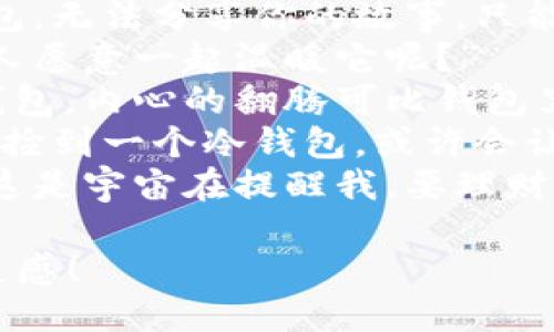 以下是一些关于捡到冷钱包的说说句子，可以用作社交媒体动态：

1. “人生就像捡到一个冷钱包，总是充满惊喜和意外！希望里面的钱也来个惊喜！”
2. “刚捡到一个冷钱包，心情像刚收到快递的孩子，期待又紧张！”
3. “捡到一个冷钱包，仿佛捡到了一扇新世界的大门，想知道里面的秘密!”
4. “抱歉，我刚捡到的冷钱包，无法分享你的故事，只能默默守护。”
5. “这钱包可真冷，有没有人愿意一起温暖它呢？”
6. “今天我捡到了一个冷钱包，内心的翻腾可比钱包里的币还多！”
7. “人生如钱包，满是未知。捡到一个冷钱包，或许会让我开启一段新旅程。”
8. “捡到一个冷钱包，难道这是宇宙在提醒我，要理财了？”

希望这些句子能为你带来灵感！