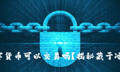 冷钱包中的数字货币可以交易吗？揭秘藏于冰箱里的“宝藏”！