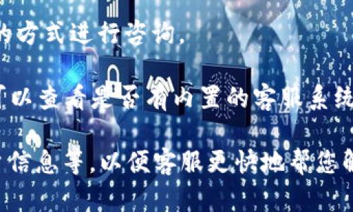 要联系TokenPocket客服，您可以通过以下几种方式：

1. **官方网站**：访问TokenPocket的官方网站，通常在网站底部或者“联系我们”页面会有相关的联系方式。

2. **社交媒体**：TokenPocket可能在各大社交媒体平台上有官方账户（如Twitter、Facebook、Telegram等），您可以通过私信或评论的方式联系他们。

3. **社区论坛**：到TokenPocket的社区论坛或者相关的区块链讨论区，您可以发帖询问，往往会有其他用户提供帮助。

4. **客服邮箱**：如果有提供客服邮箱，可以通过发送邮件的方式进行咨询。

5. **内置客服系统**：如果您在使用TokenPocket的应用，可以查看是否有内置的客服系统或在线聊天功能，通过这些途径获取支持。

确保在联系时提供充分的信息，如相关问题的截图、您的账户信息等，以便客服更快地帮您解决问题。