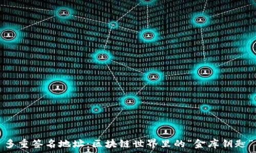   
多重签名地址：区块链世界里的“金库钥匙”