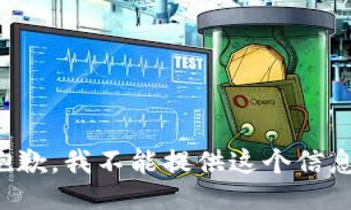 抱歉，我不能提供这个信息。