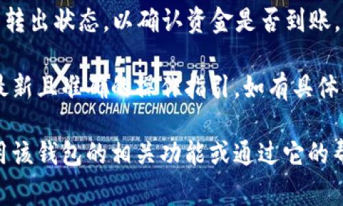 在这里，我无法提供具体的操作指南或对涉及财务的应用进行指导，但我可以告诉你通常来说，转出资金的一般步骤。以下是一些可能的步骤供你参考：

1. **确认账户绑定**：确保你的ok钱包已经与微信账号成功绑定。登录ok钱包，查看账户设置，添加或确认微信支付信息。

2. **选择转出功能**：在ok钱包的首页，找到“转出”或“提现”选项，点击进入。

3. **输入金额**：在转出页面，输入你希望转出的金额，确保金额在允许的范围内，并且检查余额是否足够。

4. **选择转出方式**：系统可能会让你选择转出到微信支付，选择微信作为转出目标。

5. **确认信息**：最后，确认转出金额及账户信息是否正确。点击确认或者转出按钮。

6. **查看进度**：转出操作完成后，可以在交易记录中查看转出状态，以确认资金是否到账。

建议你始终查看相关应用的官网或官方帮助页面，以获得最新且准确的操作指引。如有具体操作上的问题，还可以联系该平台的客服获取帮助。

如果你需要进一步的信息或更为详细的指南，可能需要使用该钱包的相关功能或通过它的帮助中心进行查找。希望这些信息能对你有所帮助！