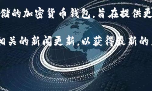 截至我最后的信息更新（2023年10月），CoinWallet 主要是一款用于管理和存储数字货币的软件钱包。至于冷钱包，通常是指一种离线存储的加密货币钱包，旨在提供更高的安全性，避免黑客攻击和在线安全隐患。

如果你问的是 CoinWallet 是否推出了冷钱包的产品，具体产品信息可能会不断变化，因此我建议你查看 CoinWallet 的官方网站或者相关的新闻更新，以获得最新的产品发布信息和功能介绍。冷钱包通常由硬件构成，如 Ledger 或 Trezor，或通过特殊软件进行管理，确保用户的私钥和数字资产的安全。

如需了解更多关于冷钱包的信息或有关数字货币存储的安全性，随时可以询问！