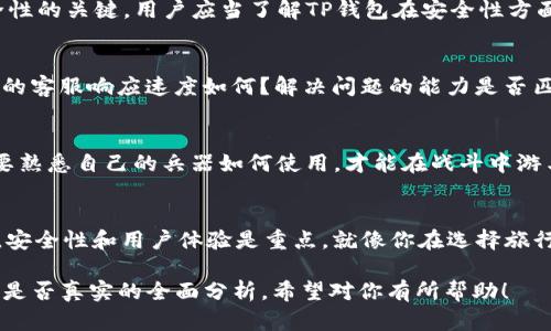 关于“TP钱包官网”的真假问题，这是一个需要认真对待的话题。在数字货币和区块链技术愈发流行的今天，各类钱包和交易平台如雨后春笋般出现。TP钱包作为其中的一种，是否真的值得信赖？我们从几个方面来探讨这个问题。

1. TP钱包的背景
TP钱包，作为一款支持多种数字货币的钱包，近年来在用户中逐渐获得了较高的知名度。它能让用户方便地存储、转账和交易各种加密货币。这就像是你的一把万能钥匙，能够打开各种各样的数字盒子。

2. 了解TP钱包官网
首先，为了辨别TP钱包官网的真伪，用户应该访问其官网，查看是否提供了合法的许可证，用户条款以及隐私政策等。就像去餐馆吃饭，菜单上的价格和菜品描述是你决定是否下单的重要依据。一个正规的官方网站通常会有相应的法律声明和透明的信息更新，用户可以在其网站上找到关于安全性和服务条款的信息。

3. 用户评价和反馈
在我们这条“探求真相”的旅途中，用户的评价就像导航地图，指引着我们前行的方向。在数字社区和社交媒体上，查找TP钱包的用户反馈是一项重要的工作。好的钱包应该有良好的口碑，负面的评论则需警惕。例如，有些用户可能会反映在使用TP钱包时遇到的一些技术问题，或是客服响应不及时等，这些都值得我们关注。

4. 安全性和隐私
信任一个数字钱包，就像和一个新朋友交心，我们需要了解对方的底细。TP钱包的数据加密技术及其对用户隐私的保护措施是评估其安全性的关键。用户应当了解TP钱包在安全性方面所采取的措施，例如二次验证、冷钱包存储等，这些都可以为你提供额外的安全保障。毕竟，谁还没遇到过被“朋友”坑过的经历呢？

5. 客服支持和服务体验
用户在遇到问题时，能够与客服及时取得联系是非常重要的。就像一位好厨师，除了拿手的菜品，良好的服务态度也是必不可少的。TP钱包的客服响应速度如何？解决问题的能力是否匹配用户的期待？这直接影响到用户的使用感受。

6. 常见问题与解决方案
一些常见的问题如“如何找回丢失的密码”、“如何进行转账操作”以及“如何保证资产安全”等都是用户必须了解的。这就像是进军战场前要熟悉自己的兵器如何使用，才能在战斗中游刃有余。在TP钱包的官网或者用户论坛上通常会有这些问题的详细解答，确保用户在遭遇困惑时有途径可寻。

7. 总结与建议
通过对TP钱包的背景、官网、用户反馈、安全性、客服支持以及常见问题的深入了解，用户可以更好地做出选择。最终，记住选择一款钱包时，安全性和用户体验是重点。就像你在选择旅行伙伴时，既想有趣的谈话，又希望能保证旅途的安全。

在选择数字钱包时，始终保持警惕，做好充分的功课。而TP钱包是否真实，也许你在不断的探索中就能找到答案。以上就是关于TP钱包官网是否真实的全面分析，希望对你有所帮助！