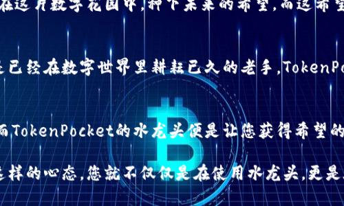    在TokenPocket的花园中，您的数字财富如何绽放？  / 

 guanjianci  TokenPocket, 水龙头, 加密货币, 钱包  /guanjianci 

走进TokenPocket的花园，播种丰收的希望
想象一下，您在一个五光十色的花园中，阳光明媚，鲜花盛开，四周鸟语花香。您就是这片花园的园丁，而“水龙头”就是在您播种财富的过程中，滋润那一片片幼苗的甘露。TokenPocket就像这个花园，让您在数字货币的世界中尽情挥洒智慧的汗水，收获丰硕的果实。

什么是TokenPocket水龙头？
水龙头原本是一个简单的工具，而在加密货币的世界中，它就是您获取数字资产的桥梁。TokenPocket的水龙头为用户提供了一个友好的平台，通过简单的操作，您可以轻松获得各种加密货币。就像在花园中，您只需轻轻打开水龙头，就能看到甘甜的泉水流淌，滋润着花草树木。

如何使用TokenPocket水龙头？
在使用TokenPocket水龙头之前，您需要先准备一个TokenPocket钱包，就像在花园中准备一块耕耘的土地。打开TokenPocket应用，创建一个新钱包或者导入已有钱包。这一步就像是为您的花园平整土壤，使其适合播种。

接下来，找到水龙头的入口，通常是在TokenPocket的官方网站或者相关社区中。就像在花园中，您要找到水源的入口。一旦您找到了水龙头，您需要按照提示完成一些简单的验证。这可不是让您为了拿到一杯水而费尽心思，而是确保您是名正言顺的“园丁”。

水龙头的魅力：免费获取加密货币
谁还没点小烦恼呢？在日常生活中，我们总是希望能轻松又免费地获得一些好处。TokenPocket水龙头正是为了满足这一需求而存在的。通过参与一些简单的活动，比如填写问卷、分享社交媒体内容或者参与社群讨论，您就能获得免费的加密货币。这就像在花园里，辛勤的劳动总会换来丰硕的果实。

TokenPocket水龙头的安全性
在任何一个园丁心里，安全都是首要考虑的问题。TokenPocket同样非常注重用户的安全。在水龙头的使用过程中，TokenPocket采取了多重身份验证和加密措施，确保每一位用户的资产安全。您在花园中浇水的时候，不用担心水会流走，TokenPocket也保证您的每一份投入都不会白费。

如何最大化利用TokenPocket水龙头？
要想花园里开出最美的花朵，您不仅需要浇水，还需要施肥、修剪，甚至是在合适的时间内种植合适的植物。在TokenPocket的水龙头使用上，您同样可以通过一些策略来最大化您的收益。您可以关注TokenPocket的社交媒体渠道，获取最新的活动信息和奖励机会。就像一个园丁，最了解什么时节适合播种，什么时节适合收获。

与社区的紧密联系
“人心齐，泰山移。”这个古老的谚语同样适用于TokenPocket社区。在这里，您不仅是在获取数字货币，更是在与志同道合的人一起分享经验、互相学习。社区的活跃讨论，常常会带来意想不到的启发和机会。就如同在一个合作的花园中，每个园丁都可以从别人的经验中获得启示，酝酿出更美好的成果。

走出花园的思考
走进TokenPocket水龙头的世界，您将会发现这里不仅有美好的数字财富，还有来自全球的小伙伴们的热情。通过分享、互动与交流，您可以在这片数字花园中，种下未来的希望。而这希望，正如同一朵朵盛开的花朵，让每一个用户都能感受到投资与参与的乐趣。

结尾：播下希望，收获明天
在TokenPocket的花园中，您的每一份付出都如同浇灌在花草之上的露水，沁润着每一个角落。无论您是刚刚开始接触加密货币的新人，还是已经在数字世界里耕耘已久的老手，TokenPocket水龙头都将为您提供一个简单又有效的方式，让您的数字财富绽放出更加绚丽的光彩。

致上：信念与坚持
在数字货币的成长路上，信念和坚持是我们每一个人不可或缺的伴侣。无论经历多少波折，记住总有一片美丽的花园在等待着我们去耘耕，而TokenPocket的水龙头便是让您获得希望的源泉。让我们在这片数字花园中，一同播种、浇水、期待丰收的那一天吧！

随着每一步的深入，您会发现在TokenPocket的花园中，探索的乐趣无处不在，收获的喜悦也在每一次的投入中创作出更多的可能性。培养这样的心态，您就不仅仅是在使用水龙头，更是在为您的未来浇灌出一片灿烂的天地。不妨给自己一点时间，享受这份旅程，最终实现您的数字财富梦！