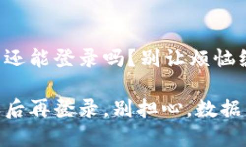 TP钱包卸载后还能登录吗？别让烦恼缠绕你的心头！

卸载TP钱包之后再登录，别担心，数据不会跑！