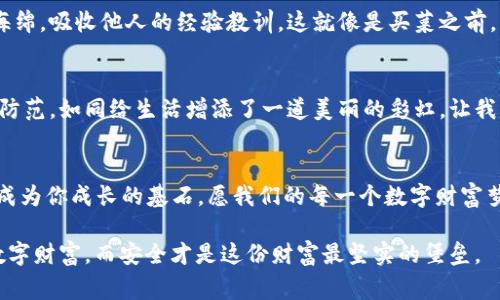 警惕“钱袋”失守：TP钱包密钥泄露后的生存指南

TP钱包, 密钥泄露, 加密货币, 安全防范/guanjianci

引子：把钱袋带上的小喇叭
在现代数字经济的浪潮中，区块链和加密货币犹如鲤鱼跃龙门，吸引了无数投资者的眼球。然而，伴随而来的则是各类安全隐患，尤其是TP钱包这种便捷的数字资产存储工具，其密钥泄露后果严重，犹如小偷贴心地告诉你：“嘿，小钱包，今晚我来帮你清理一下。”

第一步：冷静应对，稳定心态
首先，发现TP钱包密钥泄露时，千万不要如梦初醒般情绪激动，仿佛“意外的财富”即将溜走。保持冷静，才能理智分析事情的轻重缓急。毕竟，慌乱之下做出的选择，如同蚂蚁搬家，可能反而带来更多损失。

第二步：立刻变更钱包安全设置
密钥一旦泄露，不想被不法分子“赊账消费”，立刻采取措施是关键。首先，重新生成或变更你的TP钱包密钥就像为钱包装上一道锁，甚至可以加装“双重认证”的安全防护。这就好比你在家的大门上再加一层保险，把被偷的风险压至最低。

第三步：检查账户活动，寻找异常
接下来，查看TP钱包的交易记录如同翻看旧账单，确保这些账单上的每一笔都是真正属于你的消费。若发现账户内有疑似被盗用的交易，赶紧做好笔记，这些信息将成为你报案的重要证据。

第四步：及时报警并与平台客服联系
事情解决的关键在于，将问题提交给专业人士。立即向相关警方报案，并及时联系TP钱包的客服进行说明。仿佛你向理发师描述“我只要修修刘海”，这样他们才能快速找到问题所在。

第五步：提高安全意识，学习防范知识
经历了这一场安全危机后，保护自己的意识必须如陀螺般盘旋不息。网络世界的信息如海洋般庞大而又复杂，时刻保持安全意识就如在水面上漂浮的鸭子，看似悠然自得，实际上却在拼命划水。

第六步：定期备份资产和密钥
正如一家人总是准备应急用的干粮，定期备份你的数字资产和密钥也能使你在危急时刻有所依靠。这是一种负责任的态度，确保你的资产如同星星般闪烁，永不熄灭。

第七步：借鉴他人的安全经验
网络安全是共同的责任，很多人的教训可以供你借鉴。在社交平台上或者相关论坛中分享与讨论，让自己像一只敏感的海绵，吸收他人的经验教训。这就像是买菜之前，先询问邻居哪家的蔬菜新鲜。

结尾：笑对安全，乐享数字生活
在这个信息化快速发展的时代，每个人都应该成为自己资金的守护者。仓卒冲冲不可取，明智应对才是王道。有效的安全防范，如同给生活增添了一道美丽的彩虹，让我们在数字财富的世界中纵情徜徉。记住，在保护钱包的同时，保障好自己心情的愉悦，谁还没点小烦恼呢？笑一笑，十年少！

 总结：从容应对，每一步都是成长的契机
把握数字资产保护的节奏，实现钱袋“安全”“乐趣”的双重目标，就像舞者在舞台上的优雅游走。未来的每一个选择，都将成为你成长的基石。愿我们的每一个数字财富梦，都能乘风破浪，顺利抵达平安的彼岸。 

这就像是一场涉及技术、心理和实践的博弈，掌握技巧后，相信你会成为这场游戏的胜利者。毕竟，人人都爱金光闪闪的数字财富，而安全才是这份财富最坚实的堡垒。