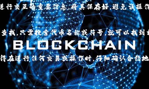 要在 TP 钱包中查看合约地址，您可以按照以下步骤进行操作。TP 钱包是一款支持多种区块链资产管理的钱包，用户可以方便地管理和查询他们的数字资产和合约信息。

步骤一：打开 TP 钱包
首先，确保您已在您的手机上下载并安装了 TP 钱包应用。打开应用后，您将看到钱包的主界面，一般包括您的资产概览和区块链网络信息。

步骤二：选择网络
在 TP 钱包主界面，您可以选择不同的区块链网络（如以太坊、BNB 智能链等）。点击右上角的网络切换按钮，选择您希望查看合约地址的网络。

步骤三：查看您的资产
在主界面上，您将看到您持有的各种数字资产。找到您想查看合约地址的具体资产，并点击进入该资产的详细信息页面。一般来说，每个代币或资产都会有一个合约地址与之对应。

步骤四：获取合约地址
在资产的详细信息页面，您会看到该代币的相关信息，包括合约地址、总供应量、持有地址等。如果您在查看代币信息时，未能找到合约地址，可以尝试在应用中寻找“合约信息”或“区块链浏览器”的选项，通常也会提供合约地址。

步骤五：复制合约地址
找到合约地址后，您可以长按该地址，选择“复制”选项，以便后续使用。合约地址是与区块链上的智能合约进行交互的重要信息，将其保存好，避免误操作。

额外提示：使用区块链浏览器
如果在 TP 钱包中未能顺利找到合约地址，您也可以使用区块链浏览器（如 Etherscan 或 BscScan）来查找。只需搜索代币名称或符号，就可以找到相关的合约地址及其详细信息。

总结
在 TP 钱包中查看合约地址相对简单，只需遵循上述步骤，您就可以顺利地找到所需的合约信息。不过，记得在进行任何交易或操作时，仔细确认合约地址的正确性，以避免任何意外损失。希望这些信息能够帮助您更好地使用 TP 钱包，管理您的数字资产！  

如果您还有其他与 TP 钱包或区块链相关的问题，随时欢迎询问！