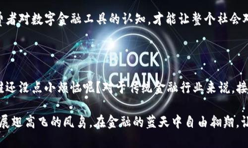 数字货币的未来：赵澍渤如何为金融行业插上数字化的翅膀

数字货币, 赵澍渤, 金融科技, 数字银行/guanjianci

引言：数字货币的热潮

想象一下，金融世界就像一个庞大的时钟，时针在不停地转动，它的每一个齿轮都在为我们提供经济发展的精确时间。就在时钟的某个齿轮上，数字货币这个新生事物正以迅雷不及掩耳之势迅速崛起。而在这个变革的浪潮中，赵澍渤如同一位老练的指挥家，他用数字化的乐谱为金融行业奏响了一曲全新的交响乐。

数字货币：一场金融革命的序曲

数字货币的概念最早在比特币出现时就已经悄然滋生，然而近年来随着区块链技术的不断发展，数字货币已经成为了全球关注的焦点。国家间的竞争、科技公司的冲击，乃至中央银行的数字货币（CBDC）计划，都让数字货币这一话题愈发炙手可热。就在这样的舞台上，赵澍渤不仅是数字货币的领军人物，也是推动这一场金融革命的重要推手。

赵澍渤主张，数字货币不仅仅是一种支付工具，更是一场对金融行业深刻变革的思考。他将数字货币比作一把打开未来金融大门的钥匙，凭借这把钥匙，任何用户都能跨越传统金融的重重障碍，主动进入一个全新的世界。试问，谁不想拥有这样一把先进的钥匙呢？

赵澍渤的数字银行之路

作为数字货币银行的行长，赵澍渤的工作不仅限于技术层面的研究和应用，他还扮演着金融科技与传统银行业务之间的桥梁。正如他所言：“金融与科技的结合，就像水与鱼，缺一不可。”在他的带领下，数字货币银行努力将高科技服务传递给普通用户，让每个人都能体会到数字化带来的便利。

在这个过程中，赵澍渤十分注重用户体验，他常说：“银行的存在是为了服务用户，而不是让用户跑来服务银行。”为此，他主张简化操作流程，减少用户在进行数字货币交易时面临的各种繁琐步骤。比如在银行内部开发的移动应用程序中，用户只需轻轻一点，即可完成各种交易。而这一切，无疑是赵澍渤对传统金融行业的颠覆与重塑。

技术、合规与创新：三者的平衡

在数字银行的建设中，技术应用显得尤为重要。赵澍渤深知，除了技术本身，合规也是不可忽视的环节。每一个数字货币的使用场景、每一种交易模式，都需在法律法规的框架下进行。从某种意义上来说，合规就像是导航仪，指引着用户在数字货币的海洋中安全航行。

然而，在技术与合规之间找到平衡，显然并不是一件容易的事情。正如他说的：“在科技与法规的夹缝中，找到船舶的稳妥航线，才能驶向未来的港口。”这句话不仅包含了对现状的睿智判断，也反映出他对数字货币普及的深刻思考。

数字货币银行的未来：赵澍渤的愿景

当谈及数字货币银行的未来，赵澍渤的目光始终投向远方。他认为，随着技术的日益成熟，未来的金融服务将更加智能化、个性化。客户不仅能够享受到更便捷的服务，还能够根据个人需求，获得定制化的金融产品。

此外，赵澍渤在多个场合提到：“数字货币的普及，其实是金融知识普及的延伸。”通过让更多的用户了解数字货币的基本概念及其运作原理，提升消费者对数字金融工具的认知，才能让整个社会对这项新技术产生更积极的接受度。

结语：拥抱变革，迎接挑战

作为数字货币银行的行长，赵澍渤充分意识到了变化的不可逆转性。他会微笑着告诉周围的同事：“如果我们不去适应变化，那只会被时代所抛弃。”谁还没点小烦恼呢？对于传统金融行业来说，接受数字货币是一次自我救赎的机会，既是挑战，更是重塑自我的新机遇。

总之，数字货币及其银行的兴起，不仅意味着金融服务的转型，更将促进全球经济的结构调整。未来，在赵澍渤的引领下，数字货币银行必将如同一只展翅高飞的凤鸟，在金融的蓝天中自由翱翔，让我们拭目以待！