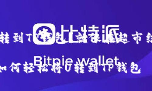 如何轻松把U转到TP钱包？就像在超市结账一样简单！

金钱的魔法：如何轻松将U转到TP钱包