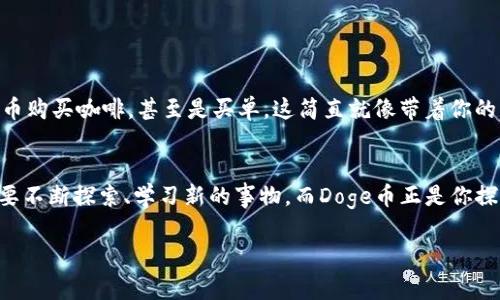   在TP钱包中添加Doge币 - 轻松迈向数字货币的“狗狗”时代！ / 
 guanjianci TP钱包, Doge币, 数字货币, 添加方法 /guanjianci 

引言：狗狗币的魅力
在这个人人都在谈论数字货币的时代，有一种货币就像是网络世界的“宠物明星”——它就是Doge币。想象一下，Doge币就像是那只在阳光下懒洋洋地躺着的小狗，时而调皮，时而憨态可掬，给人带来一种轻松愉快的感觉。正是这种无厘头的幽默和独特的文化背景，使得Doge币在众多数字货币中脱颖而出。

为什么选择TP钱包？
在众多数字钱包的海洋中，TP钱包就像是一艘稳健的大船，帮助我们安全地航行在波澜起伏的数字货币市场中。用户友好的界面、丰富的功能以及高度的安全性都使得TP钱包成为投资人和爱好者的首选。尤其是对那些想要添加Doge币的用户来说，TP钱包无疑是一座理想的“码头”。

准备工作：确保一切就绪
在添加Doge币之前，我们首先需要进行一些准备工作。就像你要给你的狗狗准备食物和玩具一样，做好准备才能让后续的操作更加顺利。
ul
    li确保你手机上的TP钱包是最新版本。如果你还在用什么过时的软件，那可就像给狗狗吃过期的食物，后果不堪设想。/li
    li在钱包中准备好足够的资金，或者确保你已经有一定数量的BTC或ETH可供交易。毕竟，狗狗也需要吃饭嘛，对吧？/li
    li确保网络连接畅通，以免在添加过程中遇到“网络狗狗睡着了”的窘况。/li
/ul

一步一步添加Doge币
h4第一步：打开TP钱包/h4
首先，打开TP钱包，就像从门口迎接你的狗狗朋友。进入主界面，大家好，今天我们要做的事情是让狗狗币成为你的数字资产的一部分。

h4第二步：找到添加资产的选项/h4
在钱包的界面中，寻找“添加资产”或“添加代币”的选项。这一步就像给狗狗准备新的玩具，选择你喜欢的功能，让你的数字钱包更加丰富多彩。

h4第三步：搜索Doge币/h4
在添加资产的界面中，你可以看到一个搜索框。在这里输入“Doge”或者“Dogecoin”，就像请求你的狗狗来“坐下”，等待它的反应。几秒钟后，你应该能看到狗狗币的选项了。

h4第四步：确认添加/h4
选中Doge币后，点击确认，像给狗狗发出一声“好的”，让它知道你很满意。此时TP钱包会将Doge币加入到你的资产列表中，恭喜你，狗狗已经加入你的钱包家庭了！

管理你的Doge币
添加完毕后，管理你的Doge币也非常重要。就像养狗，除了喂食，还得定期遛狗，关心它的健康。
ul
    listrong查看余额：/strong定期检查你的Doge币余额，让它知道还有多少小饼干可以享用。/li
    listrong转账：/strong如果你想将部分Doge币转账给朋友，只需输入他们的钱包地址，就像邀请他们一起带狗狗去公园玩耍。/li
    listrong交易：/strong在合适的时机，可以选择交易Doge币换取其他币种。这就像你可能会把自己的狗狗与别的狗狗交换玩具一样，互利共赢。/li
/ul

为什么Doge币如此受欢迎？
许多人好奇，为什么Doge币会在众多数字货币中如此受追捧？除了其宠物般的形象，Doge币还有许多其它独特的魅力和文化背景。
ul
    listrong社区支持：/strongDoge币有着活跃且友好的社区，用户之间互帮互助，让你即使是新手也能感受到温暖与支持，就像一群热爱狗狗的人一起聚会。/li
    listrong轻松幽默：/strongDoge币从最初的搞笑表情包出发，始终保持一种轻松幽默的气息。这让很多人都能够以更轻松的心态参与到数字货币的世界中来。/li
    listrong可爱形象：/strong有谁能拒绝一只可爱狗狗的邀请呢？狗狗币的形象让它有了更广泛的受众，也吸引了不少非专业投资者。/li
/ul

未来展望：Doge币会往何方去？
每一只狗狗都有自己的未来，Doge币也不例外。随着更多商家开始接受Doge币，未来它的价值和流通性也将不断提升。想象一下，未来你可以用狗狗币购买咖啡，甚至是买单，这简直就像带着你的狗狗一起外出体验生活，乐趣无穷。

结尾：你的数字宠物
无论你是为了投资，还是单纯为了一种新鲜体验，将Doge币添加到你的TP钱包中，都是一次值得的尝试。我们在数字货币世界中就像小狗狗一样，需要不断探索、学习新的事物，而Doge币正是你探索的好伙伴。在这条狗狗币的旅途中，希望你能找到自己的乐趣，享受到属于你和狗狗币的精彩人生！谁还没点小烦恼呢？让这些数字反弹成欢笑吧！

总之，通过简单的操作，你已成功将Doge币添加到TP钱包，未来等着你的将是更多的可能与惊喜！