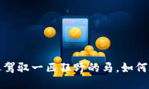 以太坊交易软件：像驾驭一匹狂野的马，如何在数字经济中腾飞？