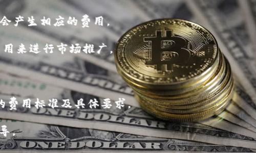 关于TP钱包上架费用的问题，具体的费用信息通常是由TP钱包的官方团队直接提供。上架费用会因多种因素而有所不同，包括项目的性质、区块链类型、智能合约复杂程度等。一般来说，加密钱包的上架费用可能涵盖以下几种情况：

1. **基础上架费用**：这是钱包平台为了审查和审核新项目而收取的费用。

2. **技术支持费用**：如果需要平台提供额外的技术支持，比如合约审核、系统整合等，可能会产生相应的费用。

3. **宣传费用**：如果项目方希望在上架后获得更多的曝光和宣传，可能需要支付额外的费用来进行市场推广。

4. **维护费用**：有些平台会收取定期的维护费用，以确保项目在平台上的正常运行。

若要获取具体的上架费用信息，建议直接访问TP钱包的官方网站或联系官方客服获取最新的费用标准及具体要求。

如果您对某个特定项目或具体的细节有疑问，也可以向官方提出，以获得针对性的帮助和指导。