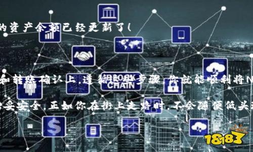 将NFT币提到TP钱包的过程其实并不复杂，但涉及多个步骤和环节，下面是详细的指导，以帮助你顺利完成这个操作。

第一步：准备工作

在开始之前，确保你已经拥有TP钱包，并已成功下载并安装在你的手机或电脑上。如果还没有，可以前往官方网站进行下载。

同时，你需要一个可以存放NFT币的账户，比如一个支持NFT交易（如OpenSea或Rarible）的平台。这些平台通常支持你在其上进行NFT的购买、销售和转移。

第二步：获取你的TP钱包地址

打开TP钱包应用，你会看到一个钱包首页，上面有个“接收”或“充值”按钮。点击进入后，你将看到你的钱包地址。记得备份这个地址，因为在转账时需要用到它！

有些人可能会好奇：“这钱包地址像是我的邮政地址吗？”可以这么理解！只不过它用于数字货币的转账，而不是寄送信件。谁还没点小烦恼呢，是吧？

第三步：将NFT币从交易平台提取

登录你的NFT交易平台账户，确保你已经购买了NFT币。如果钱包已经准备好，接下来就可以进行转出操作。

找到你钱包中的NFT币或者数字货币部分，通常会显示一个“提取”或“转出”的选项。选择你的NFT币，并输入你上一步中获取的TP钱包地址。

这里要小心，因为输错地址就像把信寄到了错误的地方，结果会得不偿失！务必仔细核对。很多平台都提供了二维码扫描功能，如果你不想手动输入，不妨用这个方法来确保安全。

第四步：确认转账细节

在确认转账之前，平台通常会显示一份转账确认信息，其中包括你的转账金额、钱包地址和交易费用等。仔细检查这些信息，确保一切无误后，点击“确认”按钮。这时候，可能还会要求你进行身份验证，确保安全。谁会想把自己的“金库”随便交给别人，是吧？

第五步：等待处理和确认

一旦你提交了请求，平台会开始处理转账。通常，转账时间会因网络状况和平台的繁忙情况而有所不同。一般来说，需耐心等待几分钟到几十分钟不等。你可以在平台上查看交易记录，以确认是成功转账而非“失联”状态。

第六步：在TP钱包中查看NFT币

在钱包中待一会儿后，再次打开你的TP钱包，检查是否已成功接收到NFT币。若一切顺利，你应该看到你的资产余额已经更新了！

总结

将NFT币提到TP钱包的过程以比较简单的步骤进行描述，但其实涉及到很多细节，尤其是在地址的填写和转账确认上。遵循这些步骤，你就能顺利将NFT币提到TP钱包，体验数字货币世界的魅力。

在使用NFT的过程中，保持警惕和谨慎是十分重要的，必要时可以寻求专业人士的帮助，确保每一步都稳妥安全。正如你在街上走路时，不会随便低头玩手机一样，保持关注也是至关重要的！ 

希望这篇指南能帮助到你，让你更轻松地进入NFT和数字货币的奇妙世界！