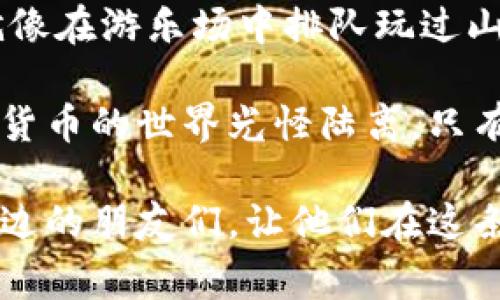 在您的钱包中将币转移到交易所进行交易，是很多数字货币投资者必经的步骤。无论您是新手还是经验丰富的投资者，理解这一过程都非常重要。本指南将详细描述如何安全、快速地将您的数字资产从钱包转到交易所。

几个前期准备工作

在开始之前，有几个步骤需要您事先准备好：

1. **选择合适的交易所**：选择一个适合您需求的交易所至关重要。例如，某些交易所可能支持特定的币种，而其他地方没有。确保该交易所的安全性与声誉，查看一些用户的评价也是个好主意。

2. **确认你的钱包类型**：不同类型的钱包（如热钱包或冷钱包）在操作上有所不同。热钱包通常与互联网连接，而冷钱包则可以离线保存。请确保您能方便地访问和操作你选择的钱包。

3. **了解转账费用**：不同的交易所和区块链网络会对转账收取不同的费用。了解这些费用，以免在转账时遇到惊讶的成本。

步骤一：注册并验证您的交易所账户

如果您还没有交易所账户，首先要去您选择的交易所注册账户。通常，这个过程需要您提供一些基本信息，如电子邮件地址、手机号码以及身份验证资料。请务必提供真实的信息，以便在需要时通过认证。

一旦您获得权限，请确保完成必要的安全设置，像双重身份验证（2FA）等，可以有效提高您的账户安全。

步骤二：获取交易所的接收地址

每个交易所都将为您提供一个接收地址，这是您 операции 的关键。接收地址通常是一个长长的字母数字字符串，用于识别您的账户。您可以在交易所的“充值”部分找到它。

在这一步，请务必小心并确认接收地址，因为发送到错误地址的资产将无法找回。用个比喻来说，就像你发了个快递，送到了错误的地址，你能说“快递员，别忘了捎上我的包裹吗？”但实际上，你可能再也无法拿回它。

步骤三：在钱包中发起转账

登录到您的钱包，并选择您希望转移的币种。进入相应的转账或发送部分。将接收地址粘贴到相应字段中。

步骤四：输入转账金额

接下来，您需要输入您希望发送的币的数量。在这里，要特别小心，确保您知道自己要转账的金额。许多钱包也会提供最低转账限额和交易费用的更新信息。

如果您是个小心翼翼的人，也许在这里可以考虑转账一个小额，确认成功后再转更大额的资金，毕竟，