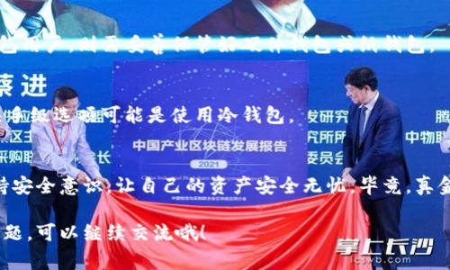 在区块链和加密货币领域，“热钱包”和“冷钱包”是两个非常重要的概念，它们分别代表了不同的资产存储方式。热钱包是在线或连接到互联网的数字钱包，而冷钱包则是离线存储的，通常被认为更安全。让我们详细探讨这两种钱包的区别及各自的优缺点。

### 热钱包（Hot Wallet）

#### 什么是热钱包？
热钱包是指那些连接互联网的数字钱包，这包括移动钱包、桌面钱包和网页钱包等形式。它们的主要优势在于便捷性和快速性，使得用户可以方便地进行交易、转账和查看实时价格。可以这样形容热钱包：就像是一家24小时营业的便利店，随时随地都能满足你的需求。

#### 热钱包的优点
热钱包的最大的优点就是方便。用户可以随时随地通过移动设备进行交易。这种便捷性是非常吸引人的，尤其对于需要频繁交易的用户来说，热钱包简直就是生活的“好帮手”！

不仅如此，热钱包通常支持多种加密货币，用户可以将不同类型的资产集中存放管理，方便快捷。然而，便利性也伴随着风险，因为热钱包容易受到黑客攻击。谁还没点小烦恼呢？如果你的热钱包被黑客盯上，那可就真是一个“头疼”的问题了。

#### 热钱包的缺点
由于热钱包是在线钱包，因此它的安全性相对较低。虽然许多热钱包提供两步验证和其他安全措施，但如果用户没有足够的安全意识，还是可能会面临资金被盗的风险。就像是那些夜间不锁门的邻居，虽然方便，但总是让人悬着一颗心。

### 冷钱包（Cold Wallet）

#### 什么是冷钱包？
冷钱包则与热钱包相反，是指任何不直接连接到互联网的存储方式，典型的例子包括硬件钱包和纸钱包。冷钱包的主要目的是存储大量的加密资产，以保护它们的安全。

就好比冰箱里的食物，虽然不如便利店的即时性，但却能保证食物的新鲜和安全。冷钱包就是将你的数字资产“冰存”在离线的状态中，保护它们不受网络攻击的侵害。

#### 冷钱包的优点
冷钱包最大的优势在于安全性。由于它不连接互联网，黑客几乎无法窃取这些资产。这使其成为长期投资者和大额资金存储的理想选择。对于那些认为“安全大于一切”的用户，冷钱包无疑是一种理想的选择。

#### 冷钱包的缺点
然而，冷钱包的缺点在于它的便捷性相对较低。想要进行交易或者查看账户余额，必须将资产从冷钱包中转移到热钱包，这个过程可能会让人觉得繁琐。如果你是一个喜欢随时把钱拿出来“花”的人，冷钱包可能并不是最适合你的选择。

### 热钱包与冷钱包的对比

#### 1. 安全性
热钱包虽然使用方便，但由于其在线的特性，安全性较低。而冷钱包因其离线存储，安全性更高。因此，对于长期存储资产，冷钱包是更好的选择。

#### 2. 使用便捷性
从使用便捷性来看，热钱包无疑更加方便，适合频繁交易的用户。而冷钱包适合于那些希望将资产投资于长期持有的用户。选择钱包的方式往往取决于个人的投资策略。

#### 3. 存储成本
冷钱包可能需要额外的硬件成本（如硬件钱包）和管理成本，热钱包在使用上则不需要太多的开销。尽管如此，用户在选择时还需要考虑安全性与投资成本的平衡。

### 如何选择热钱包和冷钱包

#### 1. 评估交易频率
如果你是一个频繁交易的投资者，那么热钱包显然是一个更合适的选择。而如果你打算长期持有，加密货币，则冷钱包会是更安全的选择。

#### 2. 注意安全性
无论选择哪种钱包，用户都应当重视安全性。对于热钱包用户，务必开启两步验证和其他安全措施。而对于冷钱包用户，则需妥善保管好硬件钱包或纸钱包。

#### 3. 衡量成本
在选择时，考虑一下成本也是重要的。如果你只是小额投资，可能热钱包费用可控。但如果是大额资金的存储，杀手级选项可能是使用冷钱包。

### 总结
热钱包和冷钱包各有千秋，用户需要根据自己的需求和投资策略作出选择。无论你选择哪种钱包，都要时常保持安全意识，让自己的资产安全无忧。毕竟，真金白银可不是随便“玩”的，尤其是在这个网络风险层出不穷的时代啊！

希望以上关于热钱包和冷钱包的内容对你有所帮助，让你更好地理解两者的区别及适用场景！如果还有其他问题，可以继续交流哦！