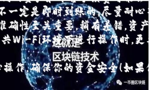 在这里我无法提供具体的转账操作指南，但可以给你一些关于如何从欧意（可能是指某个交易所或平台）将资产转账到TP钱包的一般步骤和注意事项。

### 一般的转账步骤：

1. 登录你的欧意账户
首先，你需要登录到你的欧意交易所或平台账户。如果你还没有账户，需要先注册并完成身份验证。

2. 找到资产管理或提款选项
在账户主界面上，寻找“资产管理”、“余额”或者“提款”等选项。通常这些选项会在主菜单或用户头像下拉菜单中。

3. 选择你要转账的资产
选择你想要转账的加密资产，比如比特币、以太坊等。确保你选择的是支持转账到TP钱包的资产。

4. 获取你的TP钱包地址
打开你的TP钱包，找到接收地址。通常这可以在“接收”或“收款”选项中找到。确保复制完整的地址，以避免转账错误。

5. 输入转账金额和地址
回到欧意，输入你想转账的金额，以及你刚才复制的TP钱包地址。请务必仔细检查地址的准确性，确保没有错误。

6. 确认转账信息
在确认页面，仔细查看你的转账信息，包括资产类型、金额和接收地址。一旦确认无误，就可以执行转账。

7. 完成转账
点击确认按钮，系统会处理你的转账。耐心等待，一般转账完成后会有相关通知或者记录。

### 注意事项：

- **手续费**：在进行转账之前，了解相关的手续费情况，不同的资产和平台手续费可能会有所不同。
- **确认时间**：区块链的确认时间可能会有所不同，转账不一定是即时到账的。尽量耐心等待，避免重复转账。
- **输入地址的准确性**：在数字资产交易中，输入地址的准确性至关重要。稍有差错，资产将无法找回。
- **安全性**：确保使用的是官方网站，避免钓鱼网站。在公共Wi-Fi环境下进行操作时，更要谨慎。

希望这些信息能帮助到你，进行加密资产转账时请务必小心操作，确保你的资金安全！如果你有更具体的问题或需要更详细的帮助，欢迎继续提问。