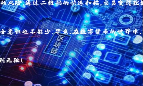 在TP钱包中，收款码是用来接收数字资产的二维码。用户可以通过扫描收款码来完成交易，因此确保这个收款码的便利性和安全性就显得尤为重要。很多用户会问：“这收款码能复制吗？”接下来，我们就来详细探讨一下这个问题，以及如何合理使用TP钱包的收款码。

什么是TP钱包的收款码？

TP钱包是一款广受欢迎的数字货币钱包，它能够支持多种类型的数字货币，并为用户提供方便的资产管理功能。其中，收款码就如同您的银行账户，负责您接收资产的一项关键功能。每个用户在TP钱包中都有自己独特的收款码。当其他用户想要给您转账时，只需要扫描这个二维码，便能轻松完成交易。

收款码能否复制？

答案是肯定的。您可以复制TP钱包内的收款码。这就像是把银行卡上的账号写下来一样，复制收款码将使您可以方便地分享您的收款信息。不过，在复制和分享收款码时，也要注意相关安全问题，不要随意在不安全的地方分享。

如何复制TP钱包收款码？

复制TP钱包的收款码其实很简单，有几个步骤：

1. **打开TP钱包**：首先，在您的手机上找到并打开TP钱包应用程序。
2. **进入账户界面**：登录后，通常在首页或账户管理页面能够找到您的收款码。
3. **选择收款码**：找到您的收款码，点击“收款”按钮。
4. **复制二维码**：在相应的选项中，通常会有一个“复制”或者“分享”的选项，您可以选中该选项来复制二维码。

使用收款码的注意事项

虽然复制收款码非常方便，但在使用时也有一些需要注意的事项：

1. **分享时机**：在分享您的收款码时，请确保对方是可信赖的朋友或交易伙伴。在公共场合，避免直接向陌生人分享，以免个人资产受到损失。
   
2. **识别二维码**：在进行大额转账时，建议让对方在自己的设备上核对一下二维码，确保信息的准确性，避免支付错误。

3. **保持应用更新**：为了最大限度地保障您的数字资产安全，务必保持TP钱包应用程序的更新，及时修复潜在的安全漏洞。

收款码的便利性与优势

TP钱包的收款码为数字货币的交易提供了极大的便利，用户无需手动输入复杂的地址信息，减少了因输入错误而导致资金损失的风险。通过二维码的快速扫描，交易变得犹如快递小哥送货般迅速。

小结：收款码的便利与安全

总的来说，TP钱包的收款码不仅可以复制，而且方便用户轻松交易。只需几步，便可分享自己的收款信息。然而，在便利的同时，安全意识也不能少。毕竟，在数字货币的世界中，“谁还没点小烦恼呢？”如若不慎，造成的损失可能会让人心痛不已！

结语

希望通过本文，您对TP钱包的收款码有了更深的了解。记得在分享时谨慎行事，未来的投资之路将由您掌控，愿每一笔交易都顺利无阻！

如果您对TP钱包的使用还有其他疑问，随时可以咨询相关人士或查阅官方文档。数字货币的世界虽复杂，却也充满了无限可能。