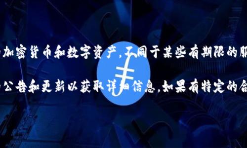对于TP钱包（TokenPocket）来说，钱包本身并没有具体的到期时间，因为区块链钱包的作用是持有和管理用户的加密货币和数字资产，不同于某些有期限的服务或产品。钱包的使用有效性主要依赖于几个因素，比如私钥的保管、网络的正常运行及其背后的技术支持等。 

不过，如果你所指的TP钱包是某个特定活动、存储或投资方案，可能需要查阅具体的条款和条件，或者查看相关的公告和更新以获取详细信息。如果有特定的合约或时间限制在某些情况下，建议用户定期查看其账户信息或进行相关咨询。

如果你有更具体的问题或情境，可以提供更多信息，我会很乐意帮助你解答！