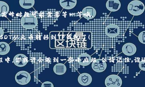 在数字货币的世界中，将USDT从火币交易所转移到TP钱包（Trust Wallet）并不复杂，整个过程就像是一场精心策划的旅行。想象一下，你的USDT就像是一个小小的旅客，准备从火币这个繁忙的城市出发，前往宁静的TP钱包港湾。接下来，让我们一步步引导这个小旅客，确保它顺利到达目的地！

步骤一：登录火币账户
首先，你需要做的是登录你的火币账户。这就像是准备行李，保证你的USDT安全寄存。打开火币网站或App，输入你的账号和密码，成功登录后，你就能看到你的数字资产清单了。

步骤二：找到USDT资产
在资产页面，你会看到各种数字货币的余额。就像在一个热闹的市场中寻找你的最爱，找到USDT，在你的资产列表中点击它。这是我们的“小旅客”，准备启程了！

步骤三：点击提币
找到USDT后，点击“提币”按钮。这就像是给你的“小旅客”办好出境手续，确保它可以顺利离开火币的城市。

步骤四：填写TP钱包地址
在提币页面中，你需要填写TP钱包的地址。这个地址就像是你“小旅客”的目的地，只要一输入，USDT就会朝着这个方向出发。打开你的TP钱包，找到“接收”选项，复制你的USDT地址，粘贴到火币的提币地址栏中。

步骤五：选择网络
在提币时，你还需要选择转账的网络。USDT可以在多个网络中进行转账，例如ERC20、TRC20等，选择合适的网络就像为你的旅行选择合适的交通工具。通常情况下，TRC20网络的手续费较低，更受欢迎。

步骤六：填写提币数量
接着，输入你想要提取的USDT金额。记得留出一些手续费哦，这就像在旅行中要带上零花钱，以备不时之需！

步骤七：确认信息
仔细检查你填写的所有信息，确保一切无误。这是给你的“小旅客”做最后检查，确认好行囊后，才能放心出发。确认无误后，点击“提交”按钮。

步骤八：完成身份验证
根据火币的安全设置，可能需要你进行身份验证。这就像是你的“小旅客”在出境时需要经过海关检查，确保没有问题后才能顺利出行。

步骤九：等待转账确认
提交后，等待交易被网络确认。这个过程就像是旅行中的飞行时间，可能需要一些耐心。一般情况下，转账很快就能完成，但在高峰时段可能需要等一等哦。

步骤十：查看TP钱包余额
一旦转账成功，你的USDT就会在TP钱包中显示。打开TP钱包，查看余额，确认“小旅客”安全抵达。恭喜你，现在你已经成功将USDT从火币转移到TP钱包了！

结尾：总结
综上所述，将USDT从火币转移到TP钱包的过程并不复杂，只需十个步骤，确保你的数字资产安全有序的完成“旅行”。在这旅程中，你或许会遇到一些小麻烦，但请记住，谁还没点小烦恼呢？只需保持耐心，顺利完成交易即可。

希望这篇文章能为你带来帮助，祝你在数字货币的世界中一路顺风！