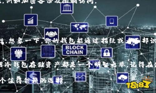 冷钱包是用于安全存储加密货币的一种离线钱包，尤其是在以太坊（ETH）等加密货币的管理中。与热钱包（在线钱包）相比，冷钱包没有直接连接到互联网，因此更不容易受到黑客攻击或网络安全问题的影响。这种保护措施使得冷钱包成为持有和管理大量加密资产的投资者和用户的首选。

### 什么是ETH冷钱包？

冷钱包的定义
冷钱包，简单来说，就是用来存储加密货币（如ETH）的一种机制，它不和互联网连接。可以把它想象成交替氧气和焚烧炉的状态。氧气在温暖的环境中自由流动，而焚烧炉则保护着火焰，保持着内部安全。冷钱包就像那种焚烧炉，将你的ETH安全地“隔离”在一个安全的环境中。

冷钱包的类型
冷钱包有几种主要类型，包括硬件钱包和纸钱包。无论哪种方式，冷钱包都提供了额外的安全层。

h4硬件钱包/h4
硬件钱包是专门为存储加密货币而设计的物理设备。常见的硬件钱包如Ledger和Trezor。当你把ETH存入硬件钱包时，私钥会被安全地存储在设备中，而这些私钥是连接到你的ETH地址的关键。想象一下它就像一个迷你保险箱，只有当你输入正确的密码时，才能打开，取出里面的“金子”。

h4纸钱包/h4
纸钱包是一种相对简单的冷存储方式，用户会将其ETH的公钥和私钥打印在纸上。这意味着，只要你保护好这张纸，就能确保你的ETH远离任何网络风险。谁说你不能把密码写下来，效果也不会差呢？但请确保不把它掉进了洗衣机！

### 为什么选择ETH冷钱包？

冷钱包的优势
选择ETH冷钱包有几个明显的理由，尤其是如果你是一个长期持有者，或者打算进行大量交易的人。

h4安全性/h4
冷钱包由于不连接到互联网，所以基本上抵御了黑客的攻击。想想看，你是否愿意把自己的财富放在一个开放的仓库中，随时都有可能被盗走？使用冷钱包，就像把你的钱藏在一个绝对安全的地方，尽量甄别出真正的“金库”。

h4长期持有的稳定性/h4
如果你相信ETH的未来，并打算长期持有，那么将你的资产存放在冷钱包中就显得尤为重要。冷钱包不仅提供了安全保障，还为你的资产带来了稳定性。正如你会选择将房产投资于一个稳定的区域一样，冷钱包也是确保你投资兑现的理智选择。

### 如何设置ETH冷钱包？

设置步骤
设置ETH冷钱包并不复杂，让我们带你一步一步来完成这个“摆弄钱”的小程序吧！谁还没点小烦恼呢？

h4选择硬件钱包/h4
首先，你需要选择一个可靠的硬件钱包。市场上有很多品牌，但是选择知名品牌总是更加靠谱。确保选购时看一下用户的评价和安全评级。

h4购买和设置/h4
购买后，启动设备并根据说明书进行设置。在此过程中，你将会生成一个恢复种子。这就像是你资产的“身份证”或“户口本”，请确保妥善保管，切勿泄露给任何人！

h4转账ETH到冷钱包/h4
完成设置后，你可以从热钱包或交易所转账ETH到冷钱包中。在进行转账时，确保你输入了正确的地址。不然，你的“金子”可能就此沉入海底，难以复得！

### 管理冷钱包

长期管理
现在，你的资产安全地存放在冷钱包中，接下来就需要好好管理了。冷钱包并非意味着“静止不动”的状态。

h4定期更新/h4
硬件钱包的制造商会定期发布固件更新，确保你的钱包能够抵御新出现的安全威胁。因此，别以为设置完毕后就不用理会，定期检查，要像门禁系统一样更新你的安全防火墙。

h4备份私钥/h4
私钥绝对不能丢失，这就好比你给自己的资产上了锁。一定要将其以安全的方式备份。可以选择多个地点。但千万不要把所有的备份放在一个地方，这样可以避免“倾家荡产”的风险。

### 注意事项

常见误区与问题
尽管冷钱包提供了相对更高的安全性，但仍需注意一些常见误区：

h4只靠冷钱包就万无一失/h4
这可是个大误区！虽然冷钱包极大地降低了风险，但并不意味你可以完全忽略安全举措。例如，定期监控你的账户活动，确保没有异常情况发生。

h4冷钱包不需要保护/h4
冷钱包的私钥不是可以随随便便放置的。想象一下，如果你把硬币和宝石放在同一个地方，结果可想而知！你需要设置安全措施，例如加密备份及限制访问。

### 未来展望

冷钱包的发展趋势
随着加密货币的继续发展，冷钱包也在不断进化。例如，一些新型硬件钱包开始集成多重认证，甚至生物识别技术，以提高安全性。想象一下，你的钱包能通过指纹或者面部识别来“识别”你，这可比任何密码都要好得多！

总结
ETH冷钱包作为存储和保护以太坊资产的一个重要工具，为用户提供了多层次的安全保障。无论你是新手还是资深投资者，采用冷钱包存储资产都是一个明智之举。记得在使用时遵循安全建议，定期备份、更新、以及对私钥采取最佳保护措施。希望你的资产在冷钱包的保护下，能够安全、稳定地增长！

数不清的投资者和普通用户都通过冷钱包保护了他们的数字财富，因此，如果你希望保护自己的以太坊资产，冷钱包绝对是一个值得信赖的选择。