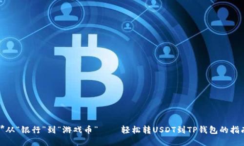 **从“银行”到“游戏币”——轻松转USDT到TP钱包的指南