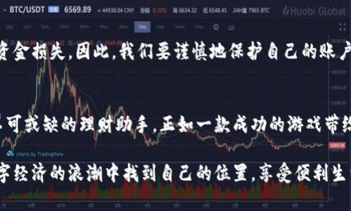 下载数字钱包的简单指南：像下载一款新游戏一样轻松！

数字钱包, 钱包下载, 移动支付, 理财工具/guanjianci

引言：数字钱包的魅力
谁还没点小烦恼呢？想想看，口袋里装满了各种银行卡、会员卡、优惠券……就像一个现代的小超人，扛着“超能力”却总是感觉笨重。而数字钱包的出现，就像给你捎来了个超级助理，帮你把这些繁琐的事务一键搞定。那我们现在就来看看，如何像下载一款新游戏一样轻松地获取你的数字钱包。

数字钱包是什么？
在深入下载的步骤之前，让我们先聊聊数字钱包。它就像是你手机里的一个“资本家”，能够存储你的银行卡信息、信用卡数据、会员证、甚至是一些数字货币。无论是线上购物、线下支付，或者理财投资，数字钱包都可以一手包办，真的省心又省力。

第一步：选择你的数字钱包
就像在选择游戏时，你会先了解各类游戏的风格和类型，选择一个适合自己口味的游戏一样，数字钱包的选择也需要谨慎。市面上有多种数字钱包，比如支付宝、微信支付、Apple Pay、PayPal等。你可以根据自身的使用习惯、平台整合性和安全性来选择。

第二步：下载应用
选择好了钱包，就进入下载阶段。这就像是在应用商店选择游戏，简单便捷。首先，打开你的手机应用商店，搜索你选择的数字钱包名称。找到后，点击下载，耐心等待几秒，它会像“魔法”般出现在你的手机屏幕上。

第三步：注册账户
软件下载完成后，打开应用，你会被邀请创建一个账户。这就像在游戏中首次登录，你需要设定你的角色。填写必要的信息，如姓名、手机号码、邮箱等，以确保你的账户安全。部分钱包可能还会要求手机验证码验证，别担心，这只是为了确保你真的是你。

第四步：绑定银行卡
接下来，你需要将银行卡绑定到你的数字钱包中。这就像在游戏商城内添加支付方式一样。选择你的银行，输入卡号、有效期、安全码等信息，完成绑定。这一步骤可能会要求一些银行的安全验证，别担心，系统只是想确认你的身份。

第五步：设置安全密码
俗话说，“防火防盗防闹钟”，安全设置非常重要。在数字钱包中，设置一个强密码、指纹识别或面部识别，都是保护你的资产安全的好方法。这就像你把游戏账号的密码设置得复杂一点，防止别人“偷”了你的英雄角色。

第六步：开始使用数字钱包
账户成功注册后，恭喜你，你的数字钱包已经可以使用了！无论是线上购物、转账、支付，还是查看你的消费记录，一切尽在你的掌握之中。就像在游戏里解锁新的关卡，你能感受到每次使用带来的便利和成就感。

数字钱包的使用技巧
虽然成为数字钱包的使用者很简单，但是掌握一些小技巧可以让你的体验更加顺畅。比如定期查看你的消费记录，保持理财意识；学会设置消费预算，不要让“魔法”钱包把你的钱包变空。

数字钱包的优势与谨慎使用
数字钱包的便利之处不言而喻，但是在享受其方便的同时，安全问题也需引起重视。有些用户可能会遭遇到网络诈骗，造成资金损失。因此，我们要谨慎地保护自己的账户信息，不轻信陌生来源的链接与信息。

结语：拥抱数字钱包的未来
看完这一切，相信你已经迫不及待地想要拥抱这个数字时代的便利了！数字钱包不仅仅是一个支付工具，更是未来生活中不可或缺的理财助手。正如一款成功的游戏带给你乐趣与成就感，数字钱包也会为你开启新的便利生活。准备好玩转你的数字钱包了吗？

以上就是关于如何下载数字钱包的详细指南，简单明了，不同于机械化的操作，带来了一些幽默和生活气息。希望你能在数字经济的浪潮中找到自己的位置，享受便利生活的同时，也时刻保持警惕，做个聪明的用户！