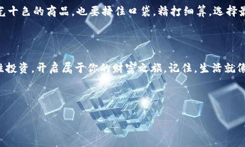 iPad上的TP钱包：虚拟币的神奇宝藏

biati在iPad上畅游虚拟货币的奇幻世界，TP钱包助你踏上财富之旅！/biati

TP钱包, iPad, 虚拟货币, 数字钱包/guanjianci

---

引言：神奇的数字世界之旅

在这数字化飞速发展的时代，虚拟货币已如同现代的金矿，越来越多的人开始探险这个崭新的领域。而TP钱包就像一把闪闪发光的钥匙，能够打开那些大门，带你进入这个充满未知与机遇的世界。通过你的iPad，你可以随时随地管理你的虚拟资产，仿佛掌握了一份无限的财富。谁还没点小烦恼呢？我们都会有些头疼，要如何找到一个安全又方便的地方来存放虚拟货币，TP钱包无疑是一个不错的选择。

什么是TP钱包?

首先，我们来探讨一下什么是TP钱包。它是一个支持多种币种的数字钱包，用户可以通过它进行资产管理、转账、兑换等操作。想象一下，TP钱包就像你信任的银行，但并不是那些长时间排队、手忙脚乱的地方。在TP钱包中，所有操作都是便捷的，简单的几步，你就能自在地操控你的资产，仿佛在轻松地玩一场小游戏。

iPad与TP钱包的完美结合

 iPad以其大屏幕和流畅的操作体验给用户带来了无与伦比的享受。使用iPad访问TP钱包，就像是在宽广的画布上自由挥洒色彩。你可以直观地查看自己的资产，进行交易，一切操作尽在掌握。同时，iPad强大的处理能力保证了TP钱包的流畅运行，相比手机的小屏幕，它能让你更清晰地洞察每一笔交易的细节。

为何选择TP钱包?

或许你会问：“那么多数字钱包，为什么偏偏选择TP钱包呢？”首先，TP钱包的界面设计，几乎没有学习曲线。即使你是个虚拟货币的新手，几分钟内你就能熟悉它的操作，甚至可以用它给朋友发送虚拟币，哪怕是你正在等待咖啡的间隙，也能轻松实现。

TP钱包的安全性

安全性是虚拟货币管理中至关重要的因素。TP钱包如同你的保险箱，拥有严格的安全措施。它采用了多重加密技术，确保你的资产安全无虞。即使是网络黑客也难以撼动它的防线。同时，TP钱包还提供冷热钱包选项，让你在存储大额资产时更为灵活。

如何在iPad上安装TP钱包

安装TP钱包就像是一场轻松的游戏，简单又愉快。首先，你需要在App Store中搜索“TP钱包”，点击下载并安装。然后，打开应用并进行注册，你就能开始你的虚拟财富之旅了。

当你打开TP钱包时，系统会引导你进行设置，包括设置安全密码、备份助记词等。记住，助记词就像是你的小秘密，千万不要随意外泄哦！在这个数字时代，保护好自己的资产就像保存家传宝藏一样重要。

用TP钱包进行交易

一旦你在TP钱包中存入了资产，便能够开始各种有趣的交易。你可以直接将币种发送给朋友，或者用它进行购买。想象一下，和朋友一起聚餐时，你们可以用虚拟货币为美食买单，着实让人兴奋！当然，使用TP钱包转账时，操作步骤也是十分简单的，像在捏面团一样轻松。

TP钱包的多功能

TP钱包不仅仅是一个存钱的地方，它还是一个多功能的投资平台。通过TP钱包，你可以参与到各种新产品的发布、投资项目的筹备中，甚至是在合适的时机进行投资。就像我的好朋友小明，他总是会在朋友聚会时分享当下的投资热潮，让大家一同受益。

轻松管理你的财富

在TP钱包中，你能够轻易地查看自己的资产总额、单种币的变动情况。这就如同在市场上闲逛，你只需看一眼，就能清楚自己拥有什么，变动情况如何。每次打开TP钱包，就像打开一扇窗，清新的空气和阳光都会洒满你的心房，让你对未来充满期待。

社区与支持

每个平台都有自己的社区，TP钱包同样。使用TP钱包的用户可以通过各种方式交流、分享经验。而且，TP钱包的客服团队非常友好，对于任何问题都乐于解答，就像旧时邻居间的亲切交流。也许你会在社区中遇到志同道合的朋友，一起探讨最新的虚拟货币动态，让你的投资之旅更加丰富多彩。

理性投资与趣味

最后，虽然虚拟货币的世界充满诱惑，但理性投资始终最为重要。在欢享投资乐趣的同时，我们也要保持警觉。不要跟风、盲目追随，冷静投资才是王道。正如你在超市购物，面对五光十色的商品，也要捂住口袋，精打细算，选择最适合自己的产品。

总结：开启财富之旅

通过iPad上的TP钱包，你将能够轻松进入虚拟货币的奇幻世界。它的便捷性、安全性和多功能，让你能够在这个数字资产的海洋中游刃有余。在享受便捷和趣味的同时，也不妨理性投资，开启属于你的财富之旅。记住，生活就像一场游戏，发挥创意与激情，或许明天的你就会收获意想不到的惊喜！对了，快去下载TP钱包吧，未来的富翁，或许就是你哦！

---

希望以上内容能够帮助到您，若有其他需求，请随时告诉我！