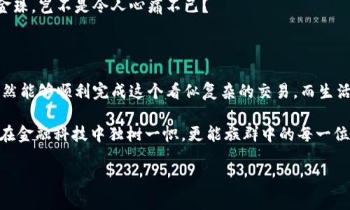 什么是XRP，为什么要提到TP钱包

在数字货币的世界里，XRP（瑞波币）就像一位优雅的舞者，翩翩起舞于各种交易所之间。它的速度和效率令人瞩目，因而吸引了很多投资者的目光。而TP钱包，则像一个安静而安全的港湾，提供了一个理想的地方来存放和管理这些数字资产。

那么，如何将XRP提到TP钱包呢？这就需要我们一起踏上一段的旅程，确保每一步都不出错，就像在舞会上追逐那完美的节奏。

准备工作：你需要哪些东西

在将XRP转移到TP钱包之前，确保你手中的“舞伴”准备好。你需要：

ul
    li一个已注册并登陆的TP钱包账号/li
    li你的XRP存储在一个可以提取的交易所或其他钱包中/li
    li一些网络费用，以保证转账的顺利进行/li
/ul

这些准备就像备战一样，准备好了才能在舞台上绽放光彩。别担心，谁还没点小烦恼呢？只要按照步骤一步一步来，就能顺利完成转账。

步骤一：找到你的TP钱包地址

打开TP钱包，找到“接收”或者“收款”这一选项。这就像在舞会中寻找你的舞伴，只需轻轻一按，就能看到你的XRP地址。不过这可不是随意的名字，而是一个独特的字符串。

记下这个地址，它就像是你的邮政编码，只要把它正确地输入，就可以确保你的XRP安全到达目标地点。

步骤二：打开你的交易所账户

连接到你的XRP所在的交易所，找到“提现”或“提币”这一选项。这里就像等待调度员的口令，确认是否可以顺利启动提现过程。选择XRP作为提现货币，接着你就可以看到对地址的输入框。在这里，输入你刚刚在TP钱包中复制的地址。

小心翼翼地再次确认一下，不要把它打错了哦！想象一下，如果把一封情书寄错地方，那可就尴尬了。不过不必担心，通常在输入完后，交易所都会提供检验选项。

步骤三：设定提现数量

当然，在输入的钱包地址无误后，接下来要选择提现的数量。就像是在舞会上选择你的舞步，确保这一切与你的预算相符。确认提现后，交易所通常会再次要求你核对信息，确保没有误会。

这时候，可以稍微放松心情，准备好迎接你的XRP回家啦！

步骤四：确认提现请求

在交易所发起提现后，一般会发送到你注册邮箱的确认链接，部分平台也可能会通过手机短信发送验证。这就像在进行高难度舞步，稍稍停下来确认一下动作，确保没有失误。

点击确认后，交易所会处理你的请求，可能需要几分钟到几小时不等。耐心等待，同时可以打开个影片来放松一下心情，或者喝杯咖啡，这等待并不会变成无聊的时间。

步骤五：查看TP钱包

一旦提现请求处理完毕，回到TP钱包中查看余额。等到XRP顺利抵达，屏幕上会闪烁出你期待已久的数字。就像在舞会中找到那位神秘舞伴，令人兴奋不已！

可能需要一点时间来确认交易在区块链上的完成情况，耐心是每个数字货币投资者必备的素养。

小贴士：安全存储

转移完成后，请务必记得安全存储你的TP钱包信息。这就像保管好你最爱的舞鞋，不让它们受损。

定期备份助你在任何情况下确保资产安全。同时，启用两步验证，增强安全性。毕竟，谁都不想在舞会中丢掉颗粒金珠，岂不是令人心痛不已？

总结

总的来说，将XRP提到TP钱包的过程就像是一场舞蹈，从准备到最终的完美落幕。只需小心翼翼地跟着步骤来，依然能够顺利完成这个看似复杂的交易。而生活中，保持一颗愉悦的心态，总能让我们在这个数字货币的舞会中尽情婀娜起舞！

如今，数字货币的世界已日益成为我们的日常生活中不可或缺的一部分。了解如何进行钱包间转账，不仅能让你在金融科技中独树一帜，更能族群中的每一位同伴戏谑整场舞会全程，你的舞伴也难以转换角色。希望这个指南对你有所帮助，让你的XRP之旅更加顺利精彩！

XRP, TP钱包, 数字货币, 提币/guanjianci
