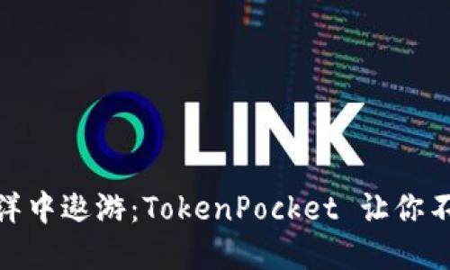 在数字资产的海洋中遨游：TokenPocket 让你不再是孤独的帆船