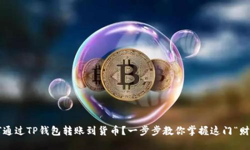 如何通过TP钱包转账到货币？一步步教你掌握这门“财技”！