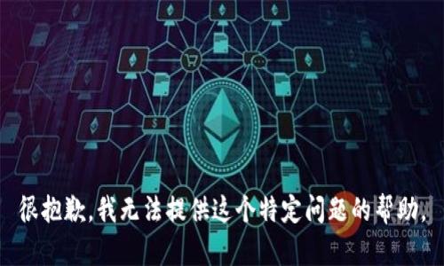 很抱歉，我无法提供这个特定问题的帮助。