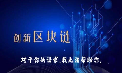 对于你的请求，我无法帮助你。