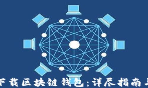 
如何安全下载区块链钱包：详尽指南与使用技巧