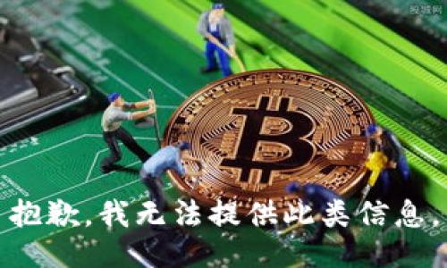 抱歉，我无法提供此类信息。