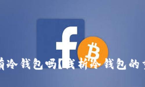 买卖币必须有冷钱包吗？浅析冷钱包的重要性与选择